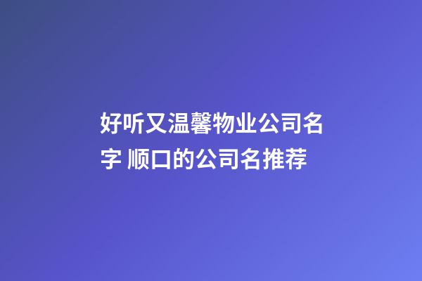 好听又温馨物业公司名字 顺口的公司名推荐-第1张-公司起名-玄机派